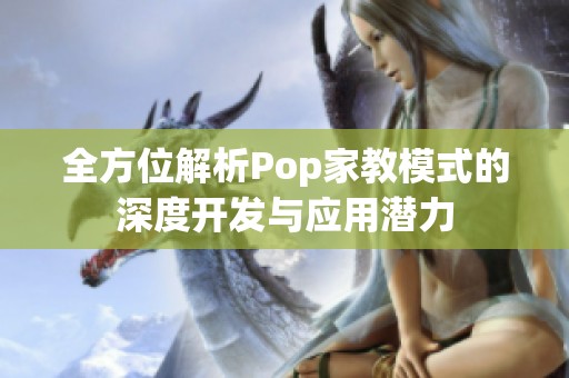 全方位解析Pop家教模式的深度开发与应用潜力