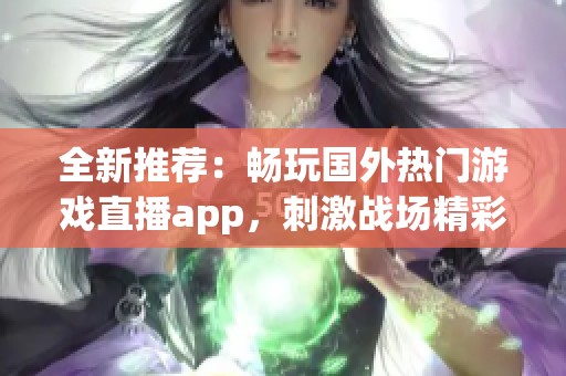 全新推荐：畅玩国外热门游戏直播app，刺激战场精彩不断