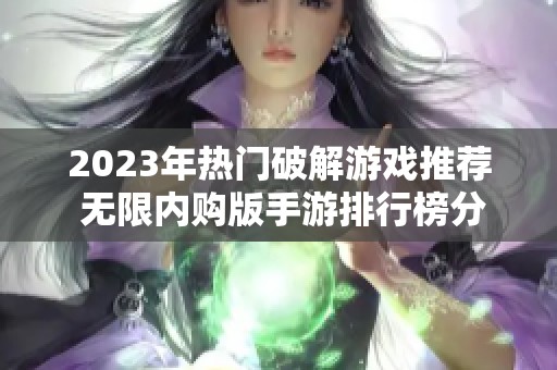 2023年热门破解游戏推荐 无限内购版手游排行榜分析