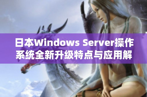 日本Windows Server操作系统全新升级特点与应用解析