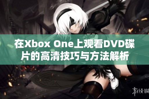 在Xbox One上观看DVD碟片的高清技巧与方法解析