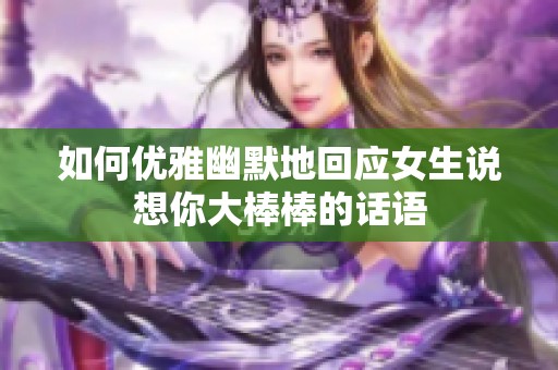 如何优雅幽默地回应女生说想你大棒棒的话语