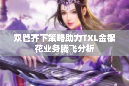 双管齐下策略助力TXL金银花业务腾飞分析