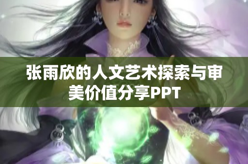 张雨欣的人文艺术探索与审美价值分享PPT