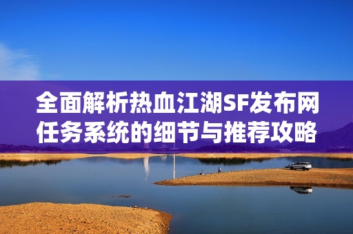 全面解析热血江湖SF发布网任务系统的细节与推荐攻略