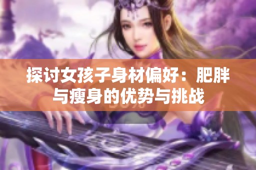 探讨女孩子身材偏好：肥胖与瘦身的优势与挑战