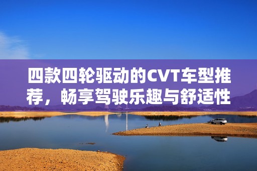 四款四轮驱动的CVT车型推荐，畅享驾驶乐趣与舒适性能