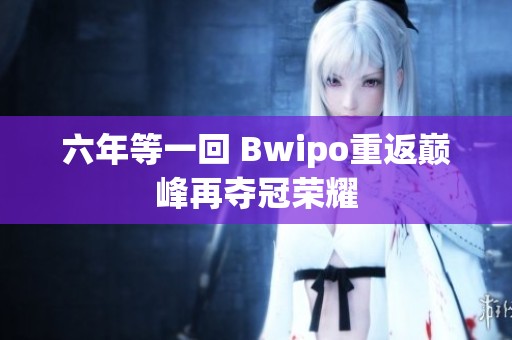 六年等一回 Bwipo重返巅峰再夺冠荣耀