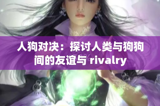 人狗对决：探讨人类与狗狗间的友谊与 rivalry