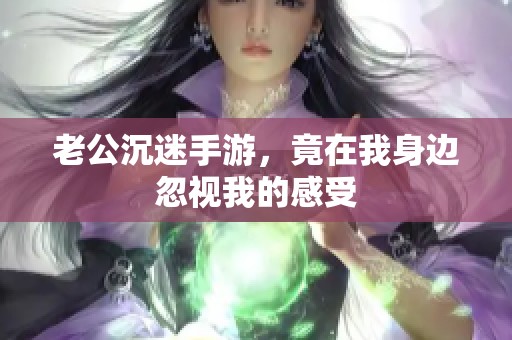 老公沉迷手游，竟在我身边忽视我的感受