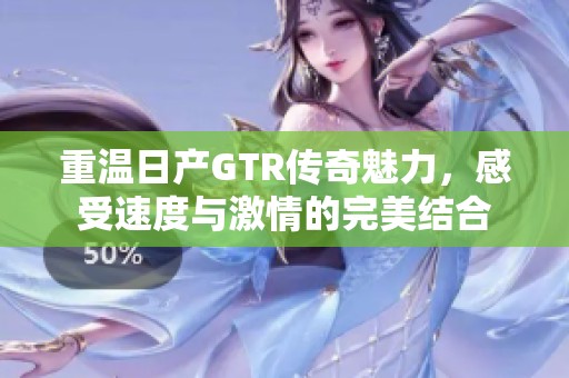 重温日产GTR传奇魅力，感受速度与激情的完美结合