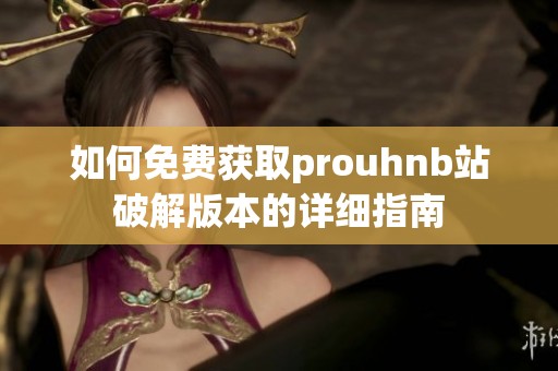 如何免费获取prouhnb站破解版本的详细指南