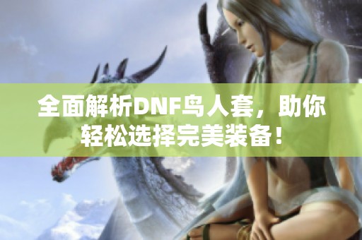 全面解析DNF鸟人套，助你轻松选择完美装备！