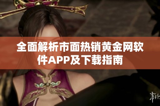 全面解析市面热销黄金网软件APP及下载指南