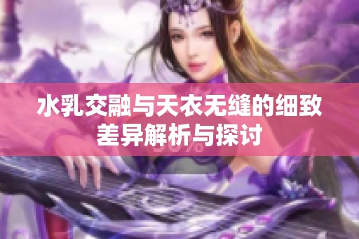 水乳交融与天衣无缝的细致差异解析与探讨