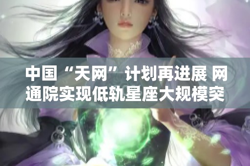 中国“天网”计划再进展 网通院实现低轨星座大规模突破