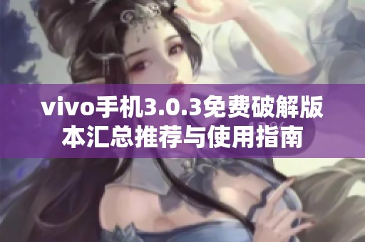 vivo手机3.0.3免费破解版本汇总推荐与使用指南