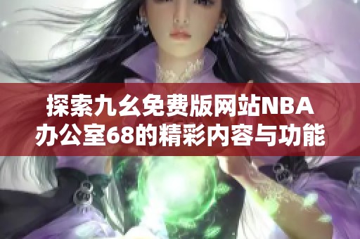 探索九幺免费版网站NBA办公室68的精彩内容与功能介绍