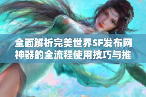 全面解析完美世界SF发布网神器的全流程使用技巧与推荐