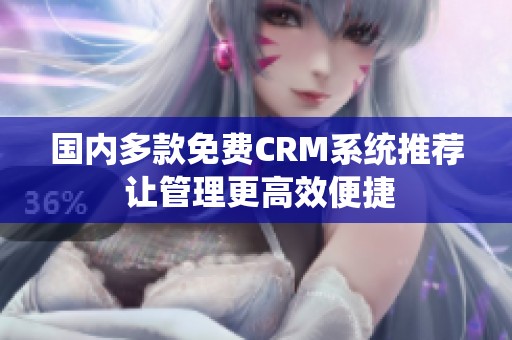 国内多款免费CRM系统推荐 让管理更高效便捷