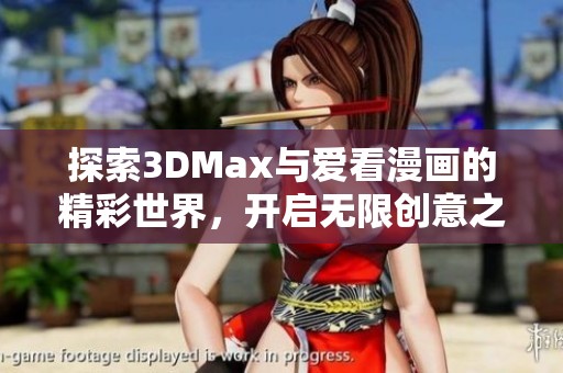 探索3DMax与爱看漫画的精彩世界，开启无限创意之旅