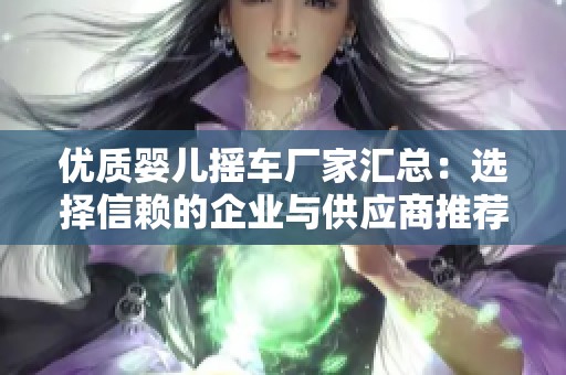 优质婴儿摇车厂家汇总：选择信赖的企业与供应商推荐