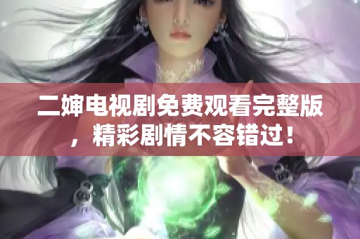 二婶电视剧免费观看完整版，精彩剧情不容错过！