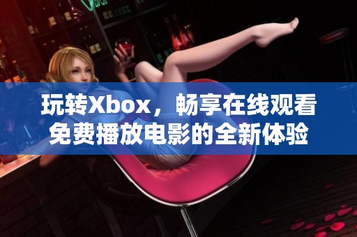 玩转Xbox，畅享在线观看免费播放电影的全新体验