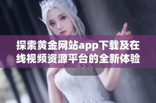 探索黄金网站app下载及在线视频资源平台的全新体验