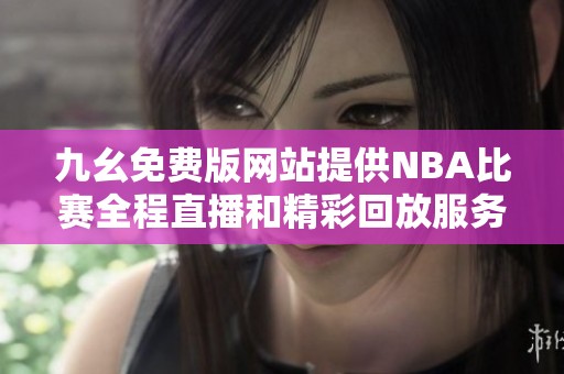 九幺免费版网站提供NBA比赛全程直播和精彩回放服务