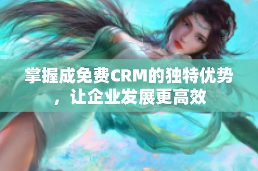 掌握成免费CRM的独特优势，让企业发展更高效