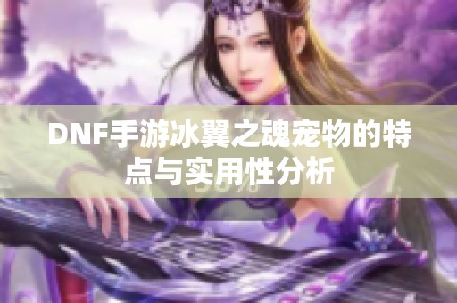 DNF手游冰翼之魂宠物的特点与实用性分析