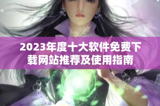 2023年度十大软件免费下载网站推荐及使用指南