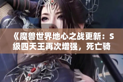 《魔兽世界地心之战更新：S级四天王再次增强，死亡骑士轻微调整》