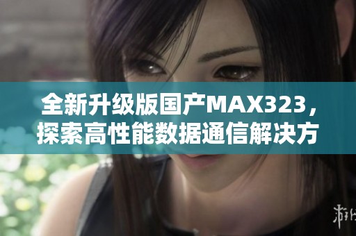 全新升级版国产MAX323，探索高性能数据通信解决方案