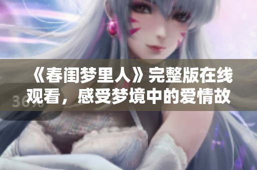 《春闺梦里人》完整版在线观看，感受梦境中的爱情故事