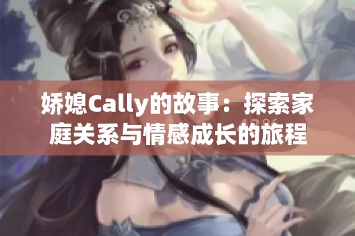 娇媳Cally的故事：探索家庭关系与情感成长的旅程