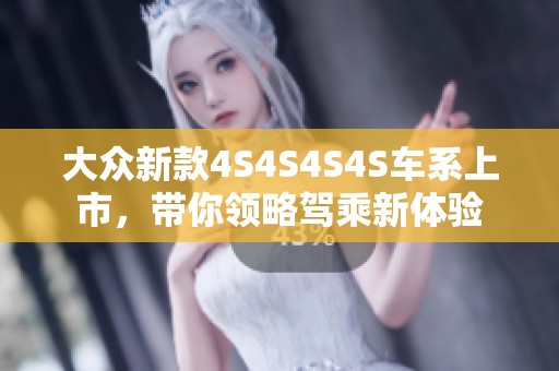 大众新款4S4S4S4S车系上市，带你领略驾乘新体验