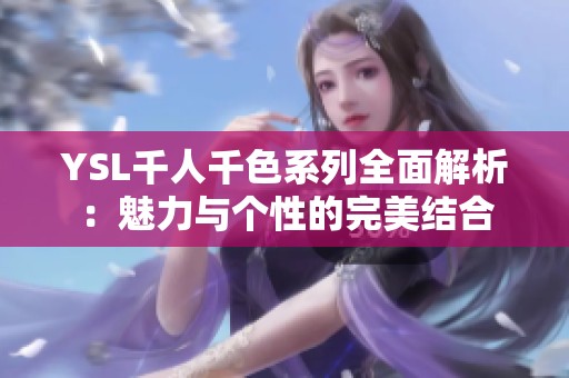 YSL千人千色系列全面解析：魅力与个性的完美结合