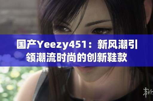 国产Yeezy451：新风潮引领潮流时尚的创新鞋款