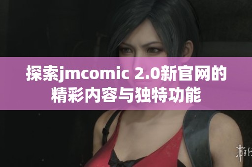 探索jmcomic 2.0新官网的精彩内容与独特功能