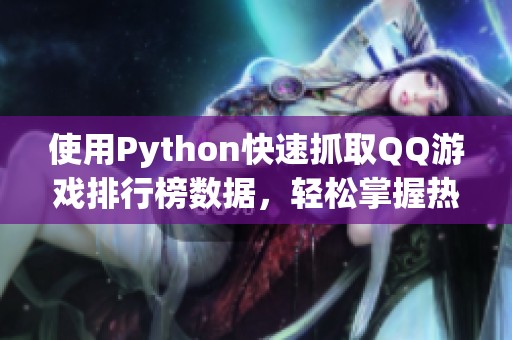 使用Python快速抓取QQ游戏排行榜数据，轻松掌握热门游戏动态