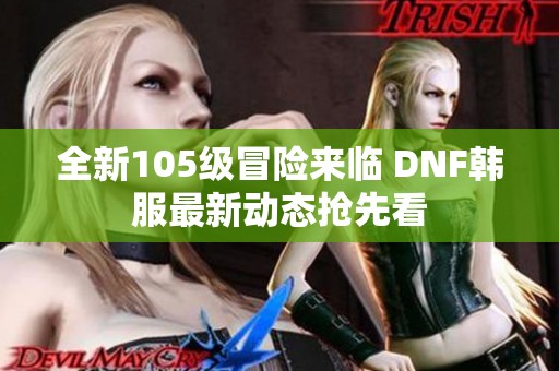 全新105级冒险来临 DNF韩服最新动态抢先看