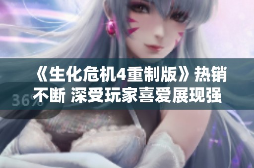 《生化危机4重制版》热销不断 深受玩家喜爱展现强劲市场表现