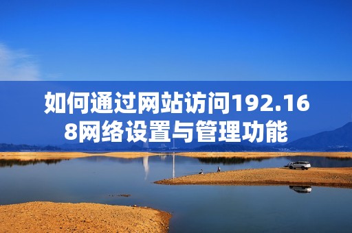 如何通过网站访问192.168网络设置与管理功能