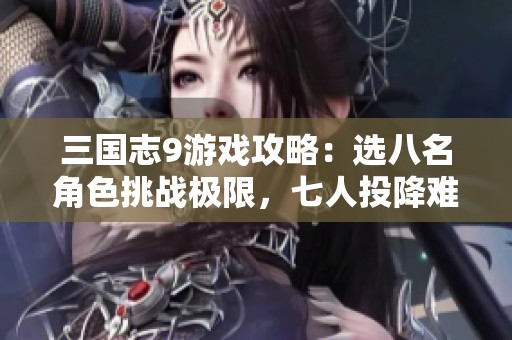 三国志9游戏攻略：选八名角色挑战极限，七人投降难度全开!