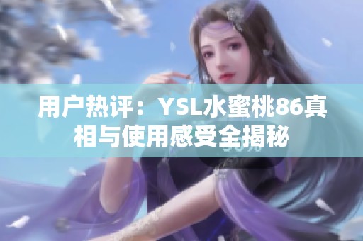 用户热评：YSL水蜜桃86真相与使用感受全揭秘