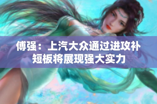 傅强：上汽大众通过进攻补短板将展现强大实力