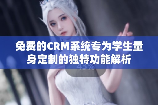 免费的CRM系统专为学生量身定制的独特功能解析