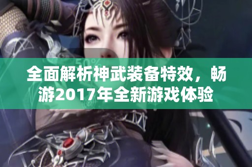 全面解析神武装备特效，畅游2017年全新游戏体验